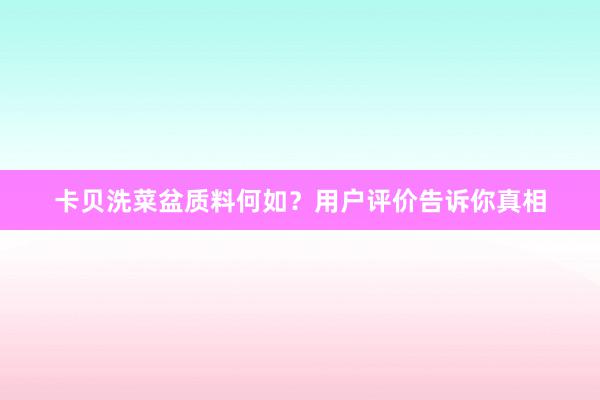 卡贝洗菜盆质料何如？用户评价告诉你真相