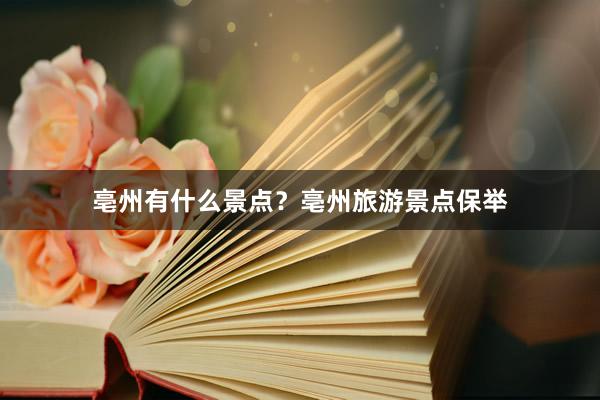 亳州有什么景点？亳州旅游景点保举