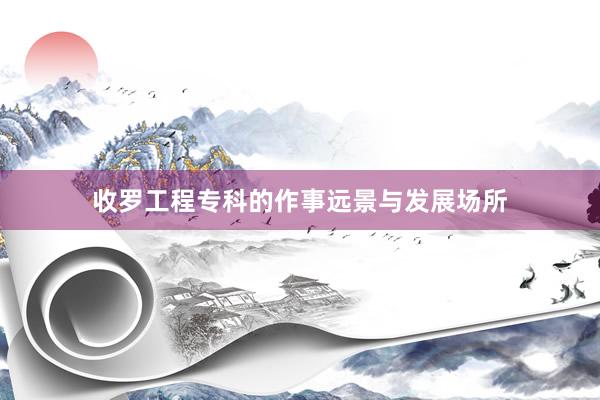 收罗工程专科的作事远景与发展场所