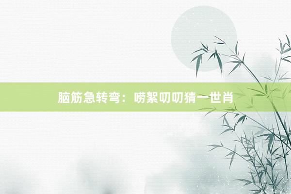 脑筋急转弯：唠絮叨叨猜一世肖