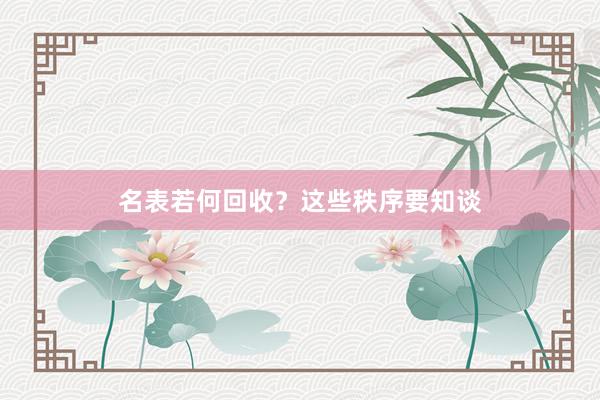 名表若何回收？这些秩序要知谈